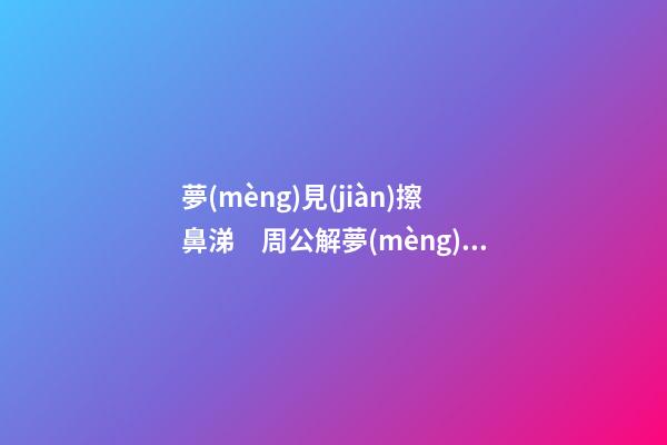 夢(mèng)見(jiàn)擦鼻涕　周公解夢(mèng)之夢(mèng)到擦鼻涕